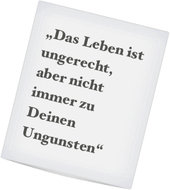 „Das Leben ist ungerecht, aber nicht immer zu Deinen Ungunsten“